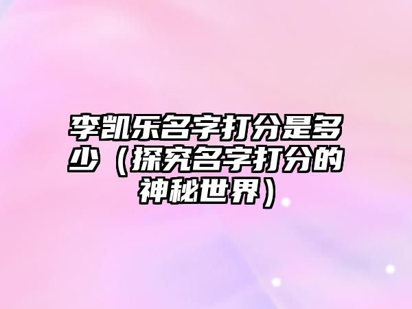 李凯乐名字打分是多少（探究名字打分的神秘世界）