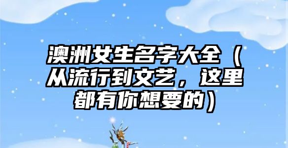 澳洲女生名字大全（从流行到文艺，这里都有你想要的）