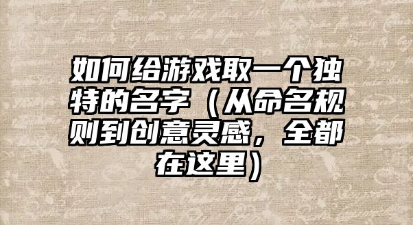 如何给游戏取一个独特的名字（从命名规则到创意灵感，全都在这里）