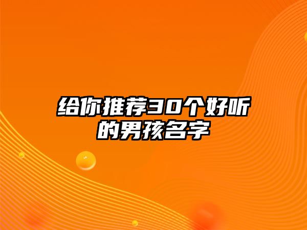 给你推荐30个好听的男孩名字