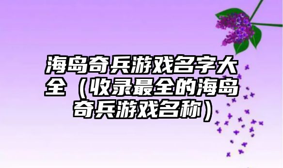 海岛奇兵游戏名字大全（收录最全的海岛奇兵游戏名称）