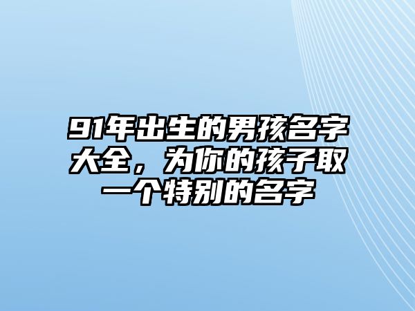 91年出生的男孩名字大全，为你的孩子取一个特别的名字