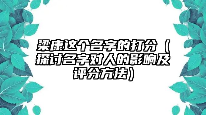 梁康这个名字的打分（探讨名字对人的影响及评分方法）