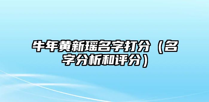 牛年黄新瑶名字打分（名字分析和评分）