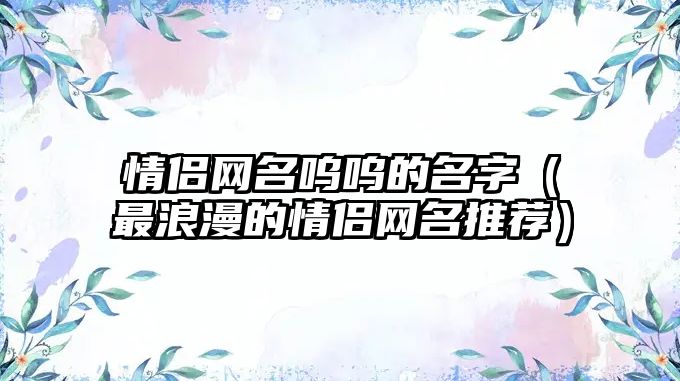 情侣网名呜呜的名字（最浪漫的情侣网名推荐）