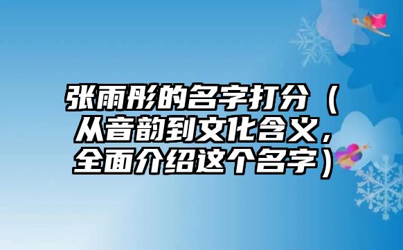 张雨彤的名字打分（从音韵到文化含义，全面介绍这个名字）