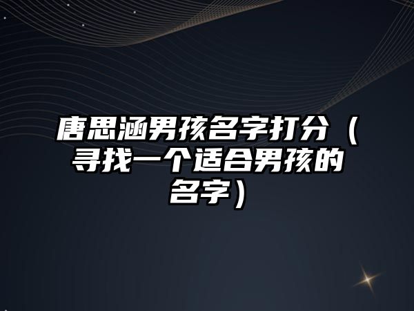 唐思涵男孩名字打分（寻找一个适合男孩的名字）