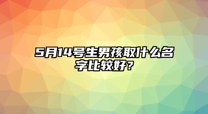 5月14号生男孩取什么名字比较好？