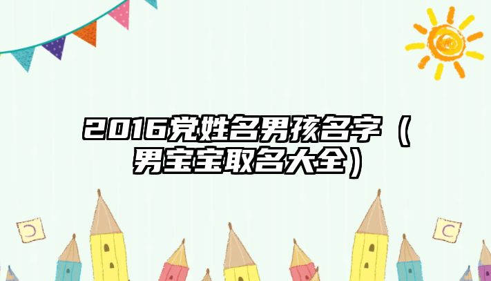 2016党姓名男孩名字（男宝宝取名大全）