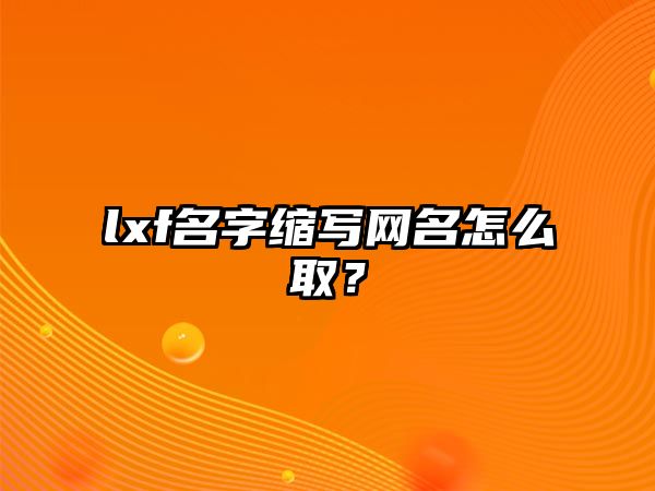 lxf名字缩写网名怎么取？