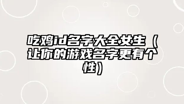 吃鸡id名字大全女生（让你的游戏名字更有个性）