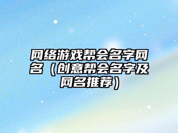 网络游戏帮会名字网名（创意帮会名字及网名推荐）