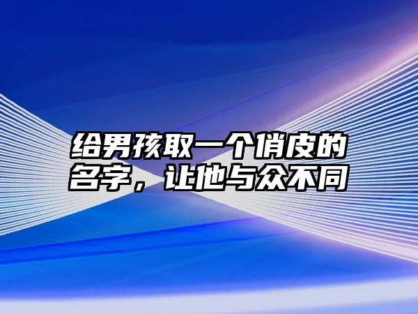 给男孩取一个俏皮的名字，让他与众不同