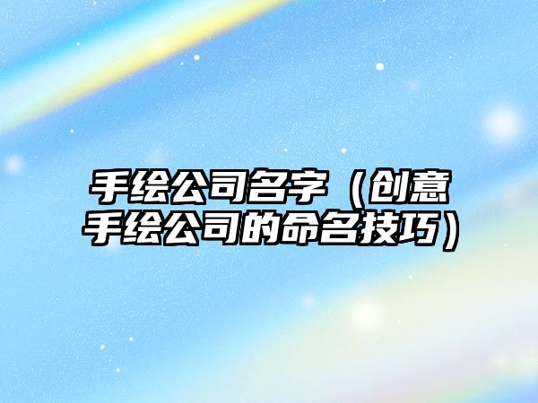 手绘公司名字（创意手绘公司的命名技巧）