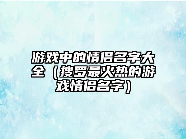 游戏中的情侣名字大全（搜罗最火热的游戏情侣名字）