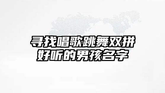 寻找唱歌跳舞双拼好听的男孩名字