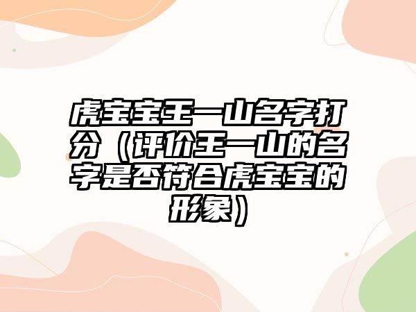 虎宝宝王一山名字打分（评价王一山的名字是否符合虎宝宝的形象）