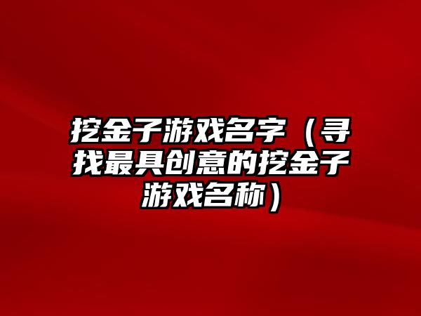 挖金子游戏名字（寻找最具创意的挖金子游戏名称）