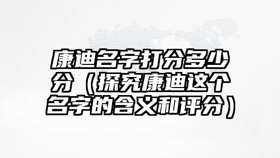 康迪名字打分多少分（探究康迪这个名字的含义和评分）