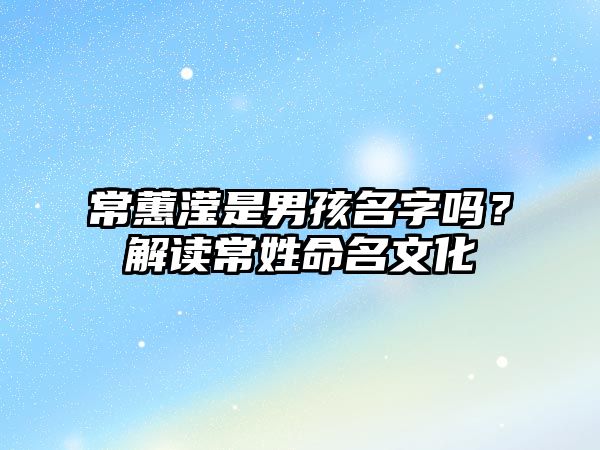 常蕙滢是男孩名字吗？解读常姓命名文化