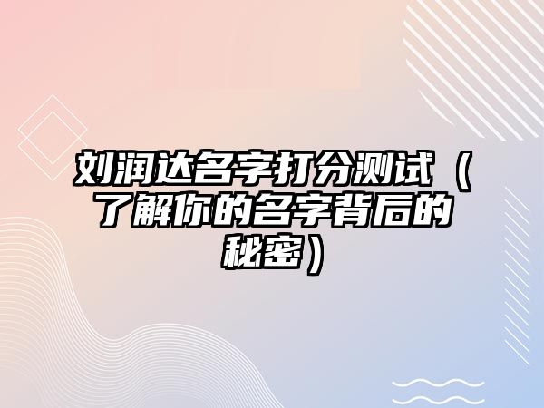 刘润达名字打分测试（了解你的名字背后的秘密）