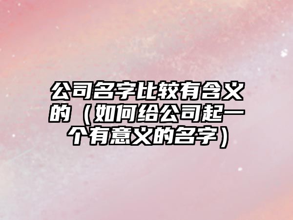 公司名字比较有含义的（如何给公司起一个有意义的名字）