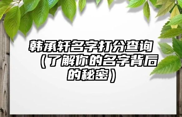 韩承轩名字打分查询（了解你的名字背后的秘密）