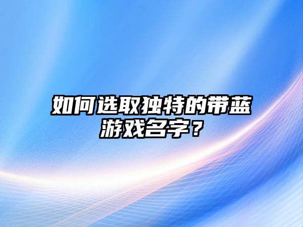 如何选取独特的带蓝游戏名字？