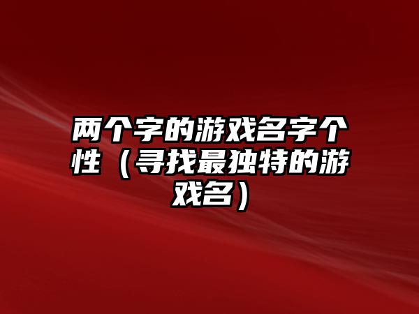 两个字的游戏名字个性（寻找最独特的游戏名）