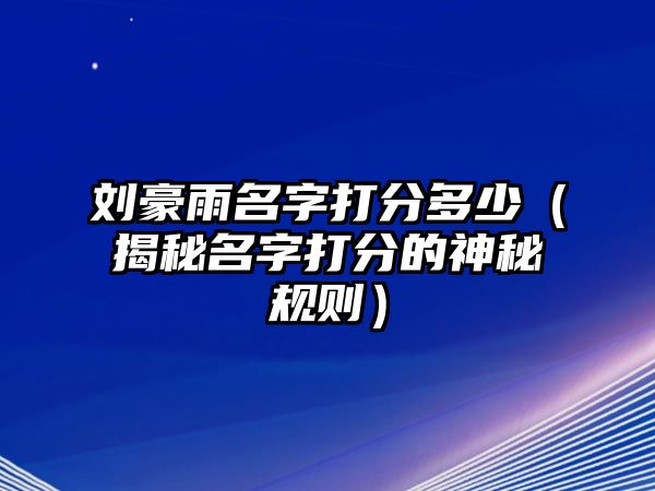 刘豪雨名字打分多少（揭秘名字打分的神秘规则）