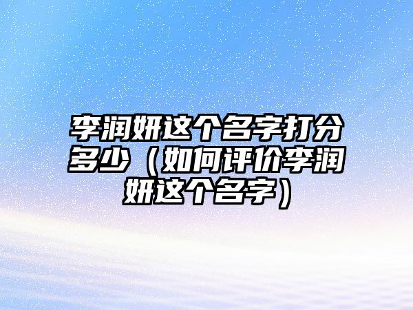 李润妍这个名字打分多少（如何评价李润妍这个名字）