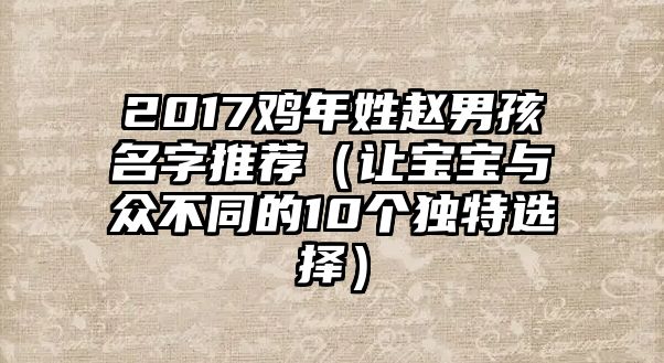 2017鸡年姓赵男孩名字推荐（让宝宝与众不同的10个独特选择）