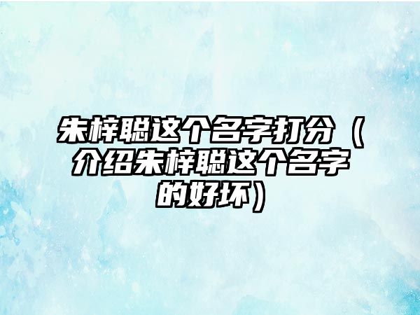 朱梓聪这个名字打分（介绍朱梓聪这个名字的好坏）