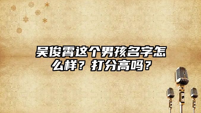 吴俊霄这个男孩名字怎么样？打分高吗？