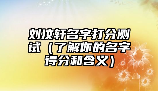 刘汶轩名字打分测试（了解你的名字得分和含义）