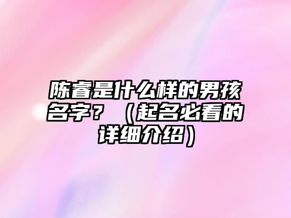 陈睿是什么样的男孩名字？（起名必看的详细介绍）