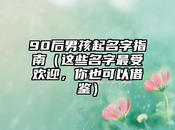 90后男孩起名字指南（这些名字最受欢迎，你也可以借鉴）