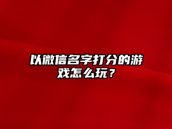 以微信名字打分的游戏怎么玩？