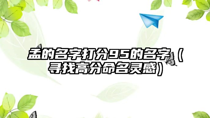 孟的名字打分95的名字（寻找高分命名灵感）