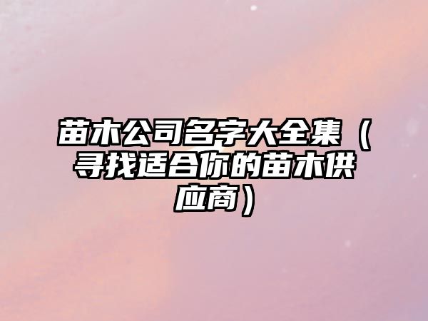 苗木公司名字大全集（寻找适合你的苗木供应商）