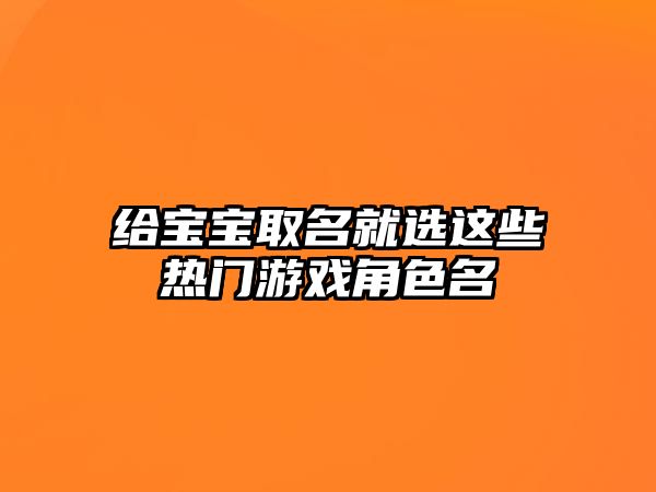 给宝宝取名就选这些热门游戏角色名