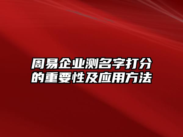 周易企业测名字打分的重要性及应用方法