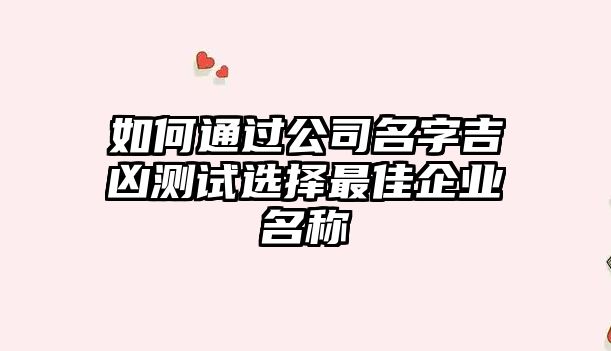 如何通过公司名字吉凶测试选择最佳企业名称