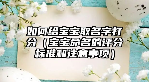 如何给宝宝取名字打分（宝宝命名的评分标准和注意事项）