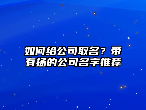 如何给公司取名？带有扬的公司名字推荐