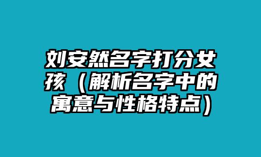 刘安然名字打分女孩（解析名字中的寓意与性格特点）