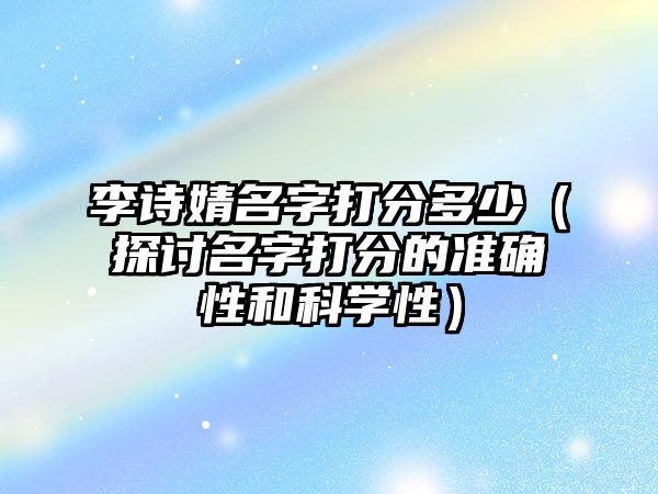 李诗婧名字打分多少（探讨名字打分的准确性和科学性）