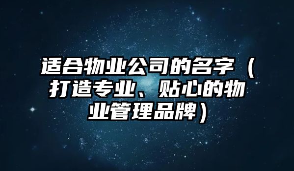 适合物业公司的名字（打造专业、贴心的物业管理品牌）