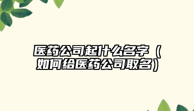 医药公司起什么名字（如何给医药公司取名）