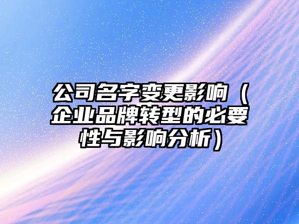 公司名字变更影响（企业品牌转型的必要性与影响分析）